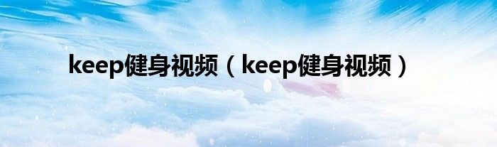 keep健身视频（keep健身视频）