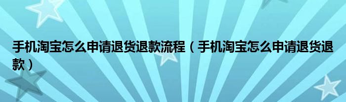 手机淘宝怎么申请退货退款流程（手机淘宝怎么申请退货退款）