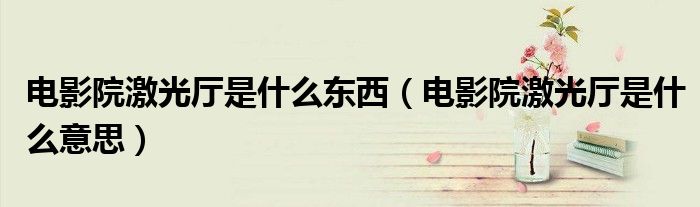 电影院激光厅是什么东西（电影院激光厅是什么意思）