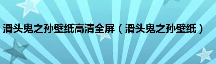 滑头鬼之孙壁纸高清全屏（滑头鬼之孙壁纸）