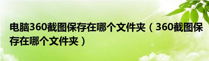 电脑360截图保存在哪个文件夹（360截图保存在哪个文件夹）