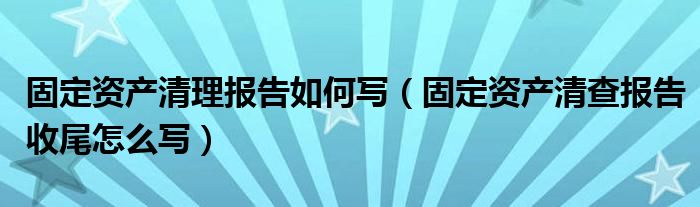固定资产清理报告如何写（固定资产清查报告收尾怎么写）