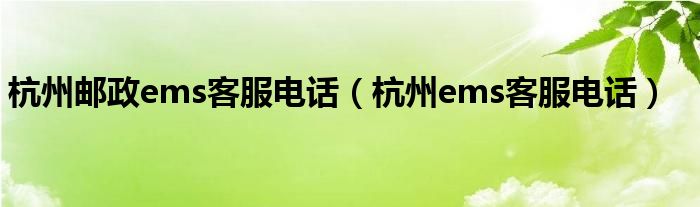 杭州邮政ems客服电话（杭州ems客服电话）