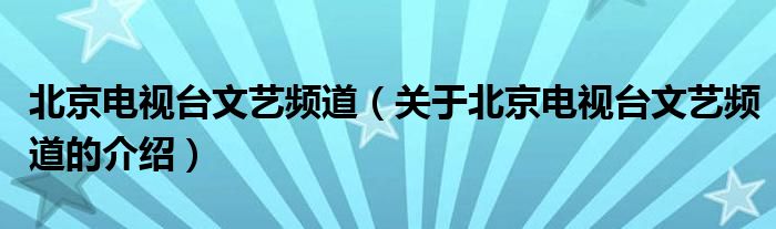 北京电视台文艺频道（关于北京电视台文艺频道的介绍）