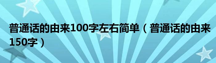 普通话的由来100字左右简单（普通话的由来150字）