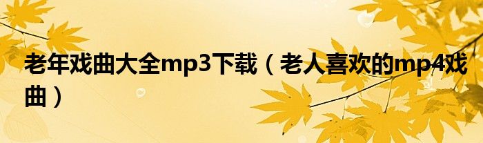 老年戏曲大全mp3下载（老人喜欢的mp4戏曲）