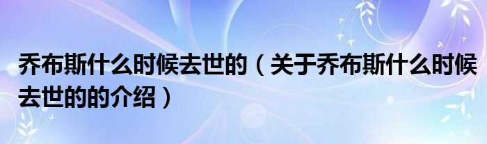 乔布斯什么时候去世的（关于乔布斯什么时候去世的的介绍）