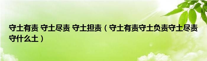 守土有责 守土尽责 守土担责（守土有责守土负责守土尽责守什么土）