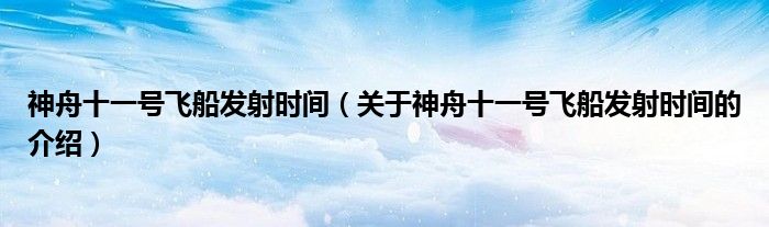 神舟十一号飞船发射时间（关于神舟十一号飞船发射时间的介绍）