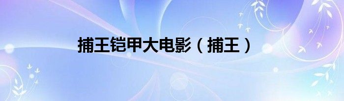 捕王铠甲大电影（捕王）