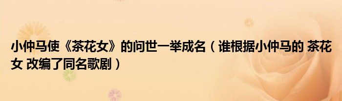 小仲马使《茶花女》的问世一举成名（谁根据小仲马的 茶花女 改编了同名歌剧）