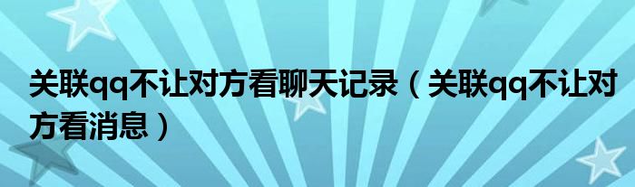 关联qq不让对方看聊天记录（关联qq不让对方看消息）