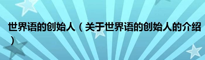 世界语的创始人（关于世界语的创始人的介绍）
