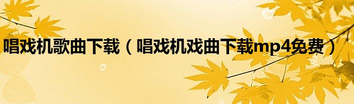 唱戏机歌曲下载（唱戏机戏曲下载mp4免费）