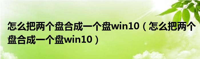 怎么把两个盘合成一个盘win10（怎么把两个盘合成一个盘win10）