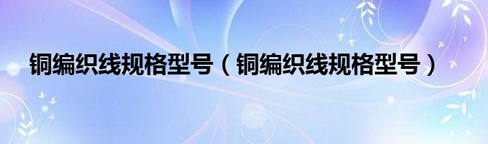 铜编织线规格型号（铜编织线规格型号）