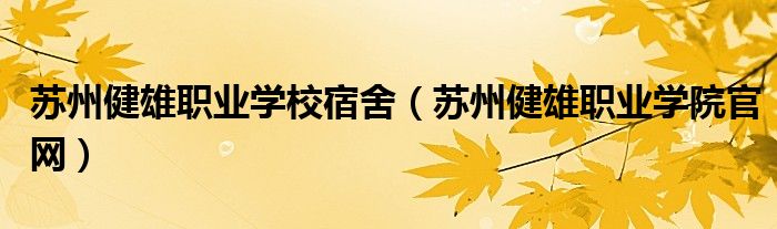 苏州健雄职业学校宿舍（苏州健雄职业学院官网）