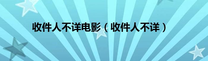 收件人不详电影（收件人不详）