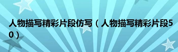 人物描写精彩片段仿写（人物描写精彩片段50）