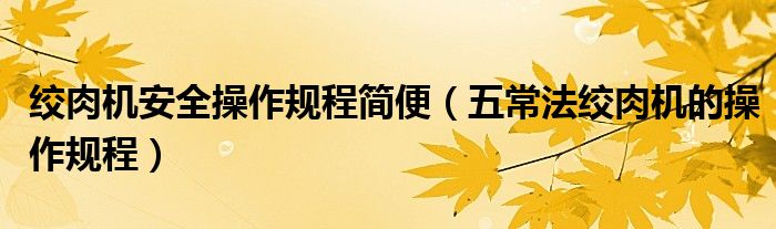 绞肉机安全操作规程简便（五常法绞肉机的操作规程）