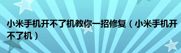 小米手机开不了机教你一招修复（小米手机开不了机）