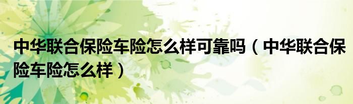 中华联合保险车险怎么样可靠吗（中华联合保险车险怎么样）
