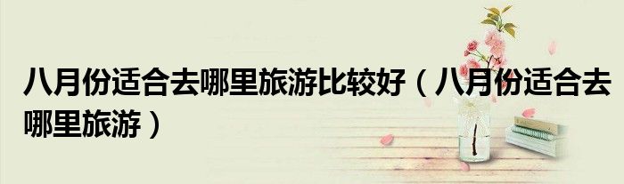 八月份适合去哪里旅游比较好（八月份适合去哪里旅游）