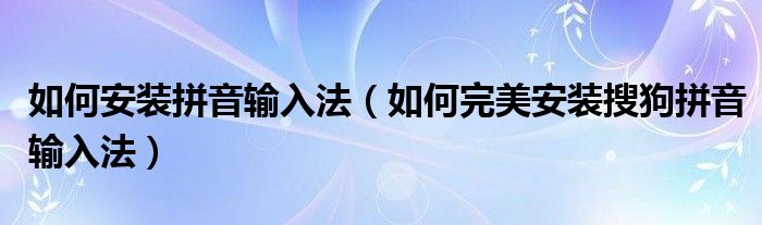 如何安装拼音输入法（如何完美安装搜狗拼音输入法）