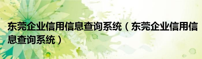 东莞企业信用信息查询系统（东莞企业信用信息查询系统）