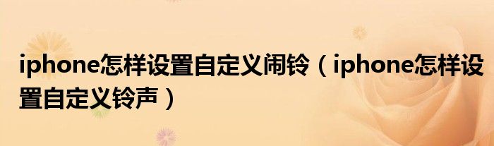 iphone怎样设置自定义闹铃（iphone怎样设置自定义铃声）