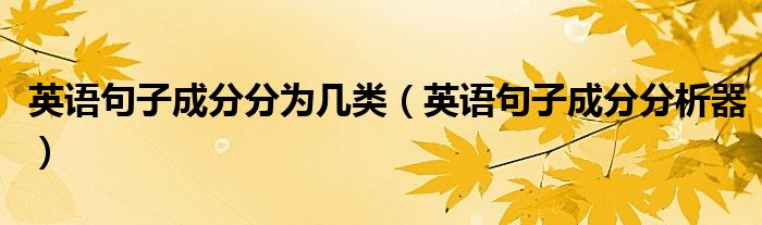 英语句子成分分为几类（英语句子成分分析器）