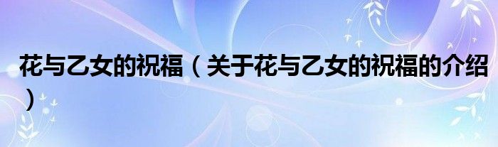 花与乙女的祝福（关于花与乙女的祝福的介绍）