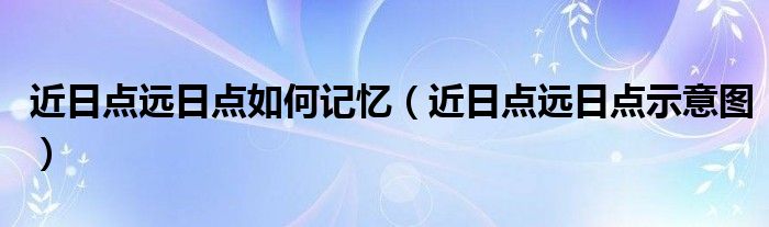 近日点远日点如何记忆（近日点远日点示意图）
