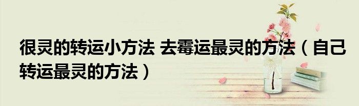 很灵的转运小方法 去霉运最灵的方法（自己转运最灵的方法）