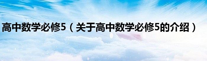 高中数学必修5（关于高中数学必修5的介绍）
