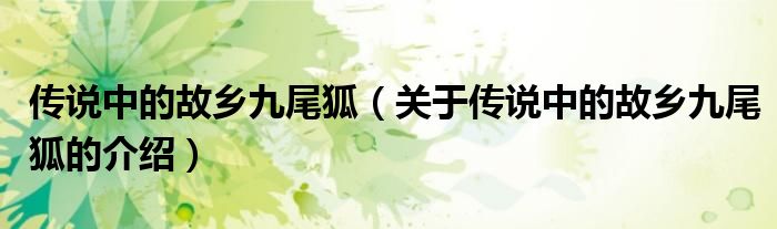 传说中的故乡九尾狐（关于传说中的故乡九尾狐的介绍）