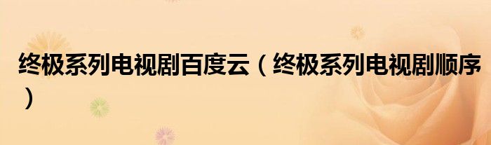 终极系列电视剧百度云（终极系列电视剧顺序）