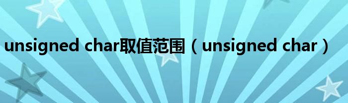 unsigned char取值范围（unsigned char）