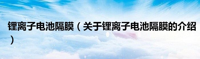 锂离子电池隔膜（关于锂离子电池隔膜的介绍）