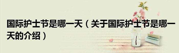 国际护士节是哪一天（关于国际护士节是哪一天的介绍）