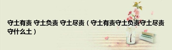 守土有责 守土负责 守土尽责（守土有责守土负责守土尽责守什么土）