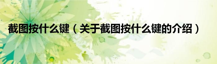 截图按什么键（关于截图按什么键的介绍）