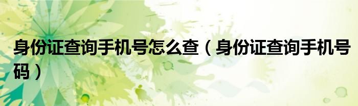 身份证查询手机号怎么查（身份证查询手机号码）