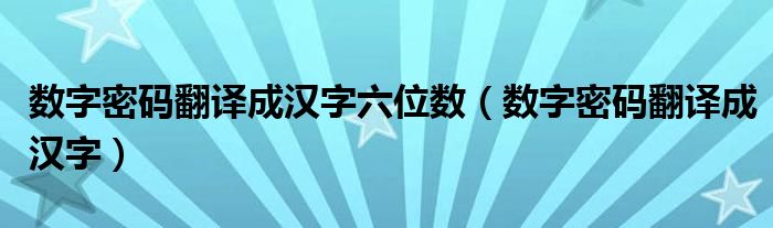 数字密码翻译成汉字六位数（数字密码翻译成汉字）