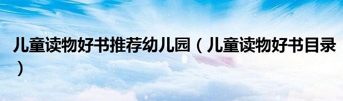 儿童读物好书推荐幼儿园（儿童读物好书目录）