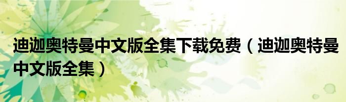 迪迦奥特曼中文版全集下载免费（迪迦奥特曼中文版全集）