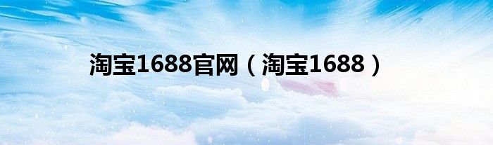 淘宝1688官网（淘宝1688）