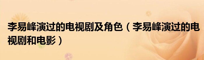 李易峰演过的电视剧及角色（李易峰演过的电视剧和电影）