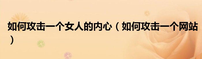 如何攻击一个女人的内心（如何攻击一个网站）