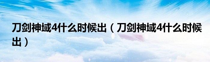 刀剑神域4什么时候出（刀剑神域4什么时候出）